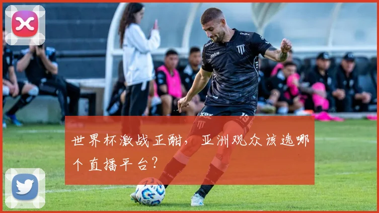 世界杯激战正酣，亚洲观众该选哪个直播平台？