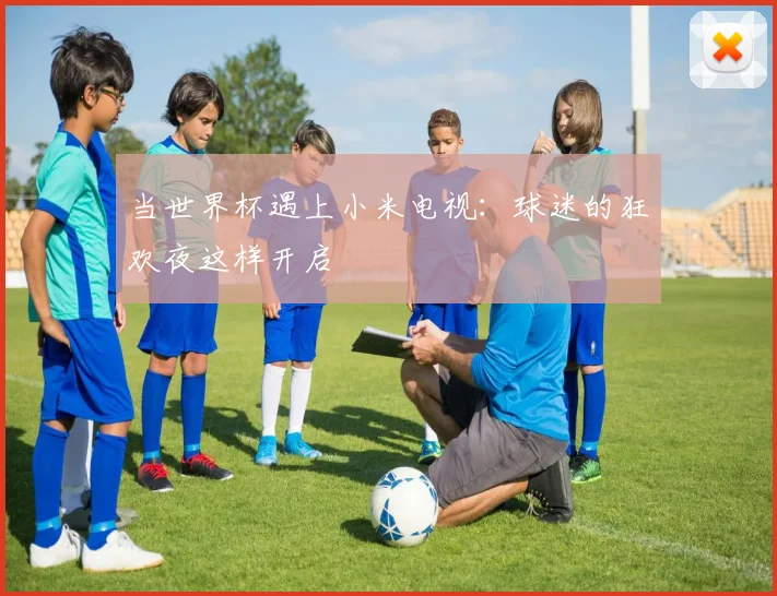当世界杯遇上小米电视：球迷的狂欢夜这样开启