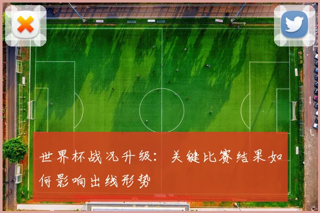 世界杯战况升级：关键比赛结果如何影响出线形势