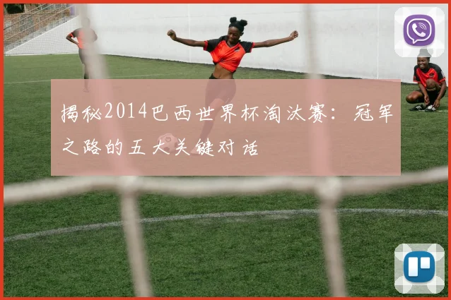 揭秘2014巴西世界杯淘汰赛：冠军之路的五大关键对话