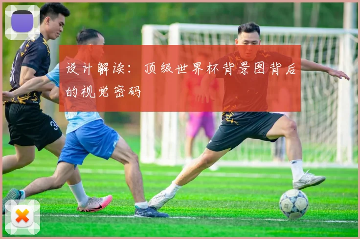 设计解读：顶级世界杯背景图背后的视觉密码