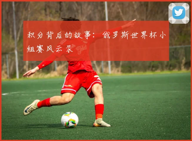 积分背后的故事：俄罗斯世界杯小组赛风云录